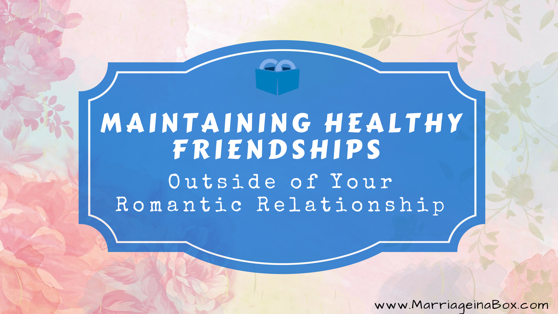 Maintaining Healthy Friendships Outside of Your Romantic Relationship